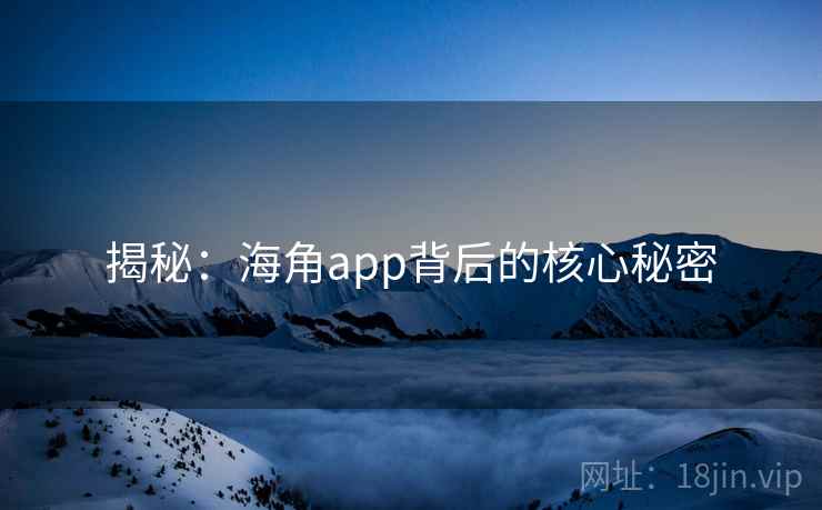 揭秘：海角app背后的核心秘密