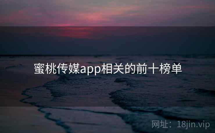 蜜桃传媒app相关的前十榜单