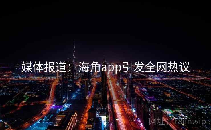 媒体报道:海角app引发全网热议 媒体报道:海角app引发全网热议