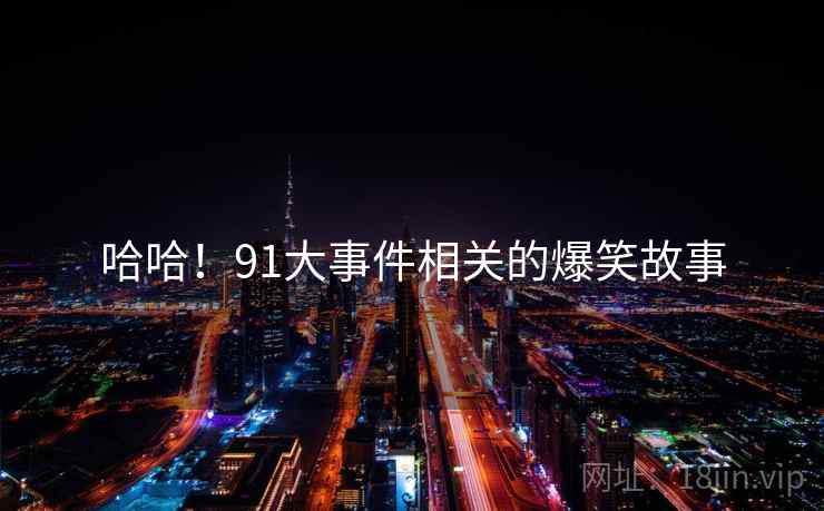 哈哈!91大事件相关的爆笑故事 哈哈!91大事件相关的爆笑故事