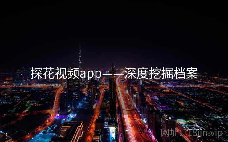 探花视频app——深度挖掘档案