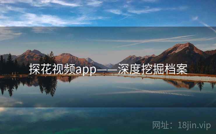 探花视频app——深度挖掘档案