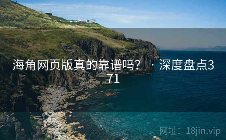 海角网页版真的靠谱吗? · 深度盘点371 海角网页版真的靠谱吗? · 深度盘点371