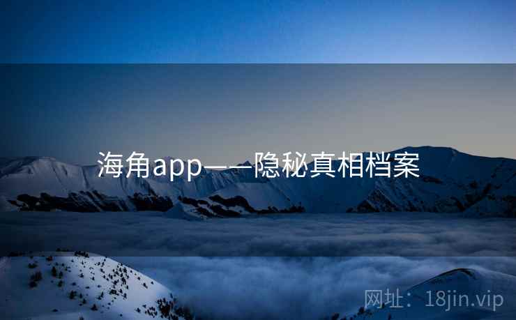 海角app——隐秘真相档案